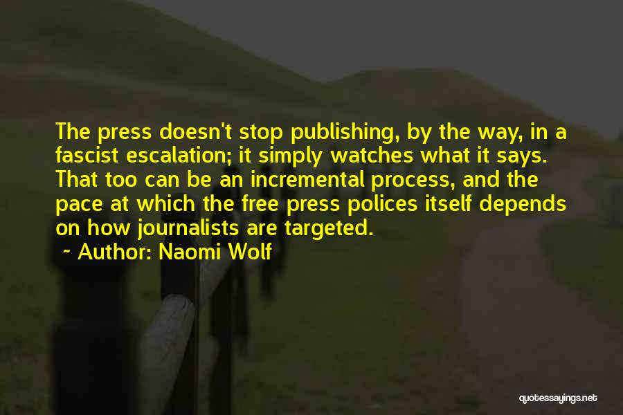 Naomi Wolf Quotes: The Press Doesn't Stop Publishing, By The Way, In A Fascist Escalation; It Simply Watches What It Says. That Too