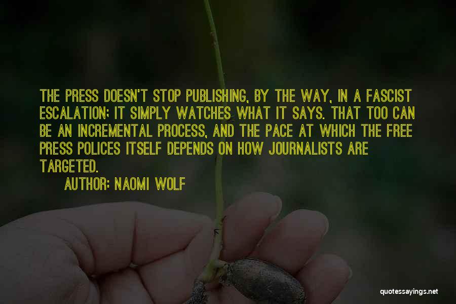 Naomi Wolf Quotes: The Press Doesn't Stop Publishing, By The Way, In A Fascist Escalation; It Simply Watches What It Says. That Too