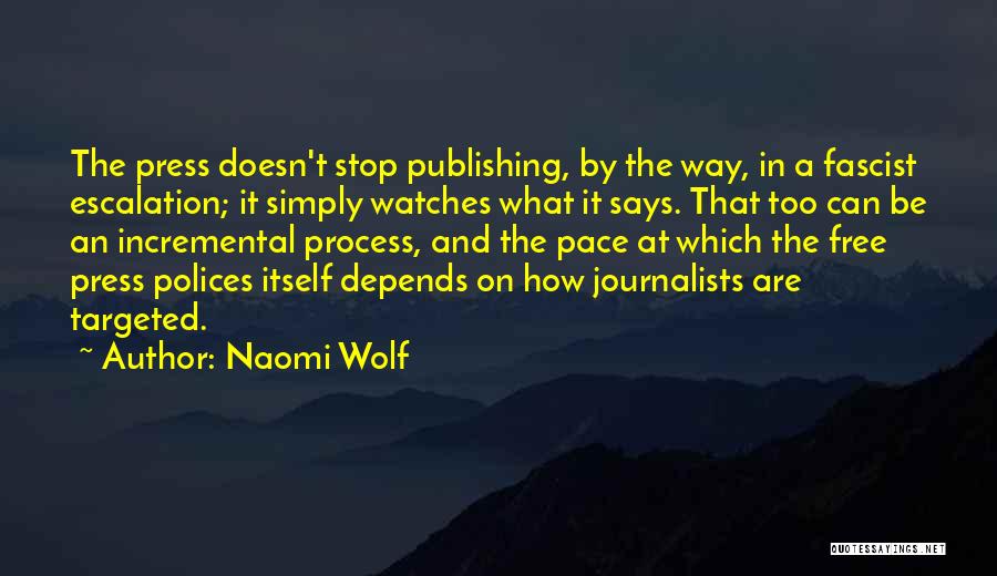 Naomi Wolf Quotes: The Press Doesn't Stop Publishing, By The Way, In A Fascist Escalation; It Simply Watches What It Says. That Too