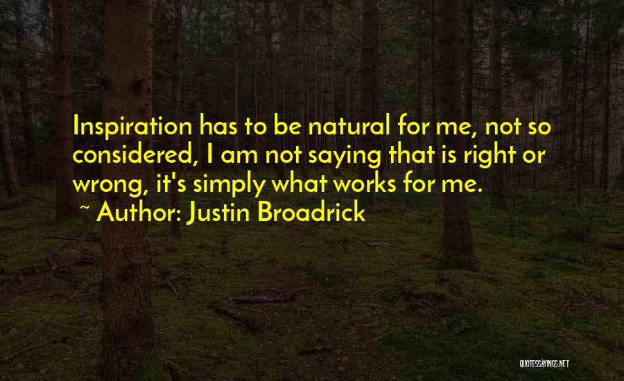 Justin Broadrick Quotes: Inspiration Has To Be Natural For Me, Not So Considered, I Am Not Saying That Is Right Or Wrong, It's