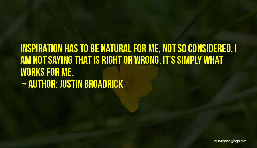 Justin Broadrick Quotes: Inspiration Has To Be Natural For Me, Not So Considered, I Am Not Saying That Is Right Or Wrong, It's