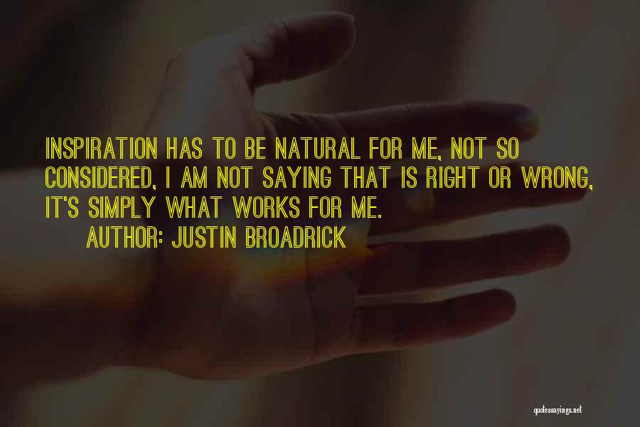 Justin Broadrick Quotes: Inspiration Has To Be Natural For Me, Not So Considered, I Am Not Saying That Is Right Or Wrong, It's