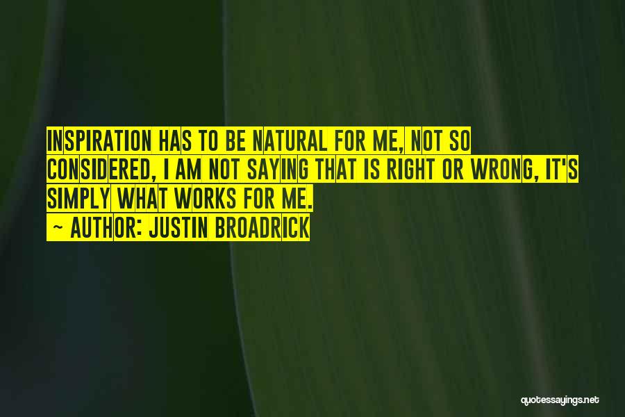 Justin Broadrick Quotes: Inspiration Has To Be Natural For Me, Not So Considered, I Am Not Saying That Is Right Or Wrong, It's
