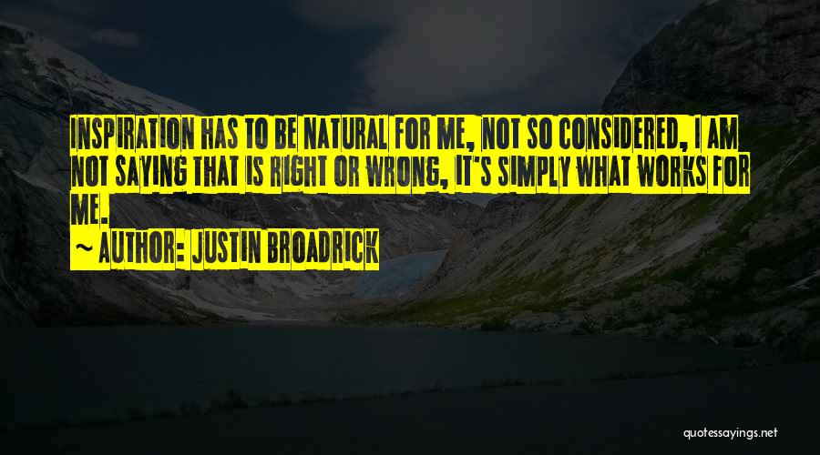 Justin Broadrick Quotes: Inspiration Has To Be Natural For Me, Not So Considered, I Am Not Saying That Is Right Or Wrong, It's