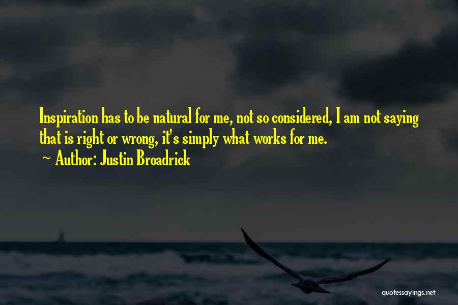 Justin Broadrick Quotes: Inspiration Has To Be Natural For Me, Not So Considered, I Am Not Saying That Is Right Or Wrong, It's