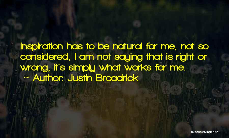 Justin Broadrick Quotes: Inspiration Has To Be Natural For Me, Not So Considered, I Am Not Saying That Is Right Or Wrong, It's