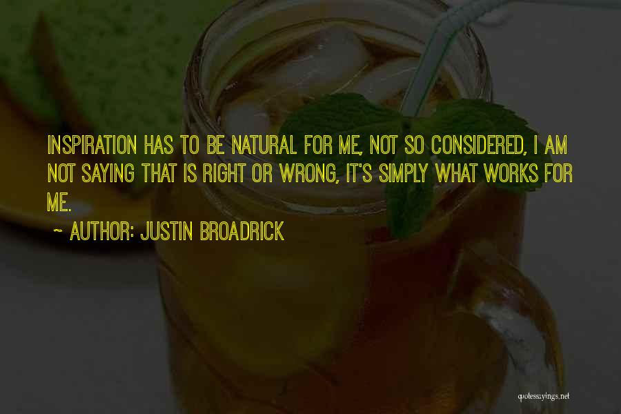 Justin Broadrick Quotes: Inspiration Has To Be Natural For Me, Not So Considered, I Am Not Saying That Is Right Or Wrong, It's