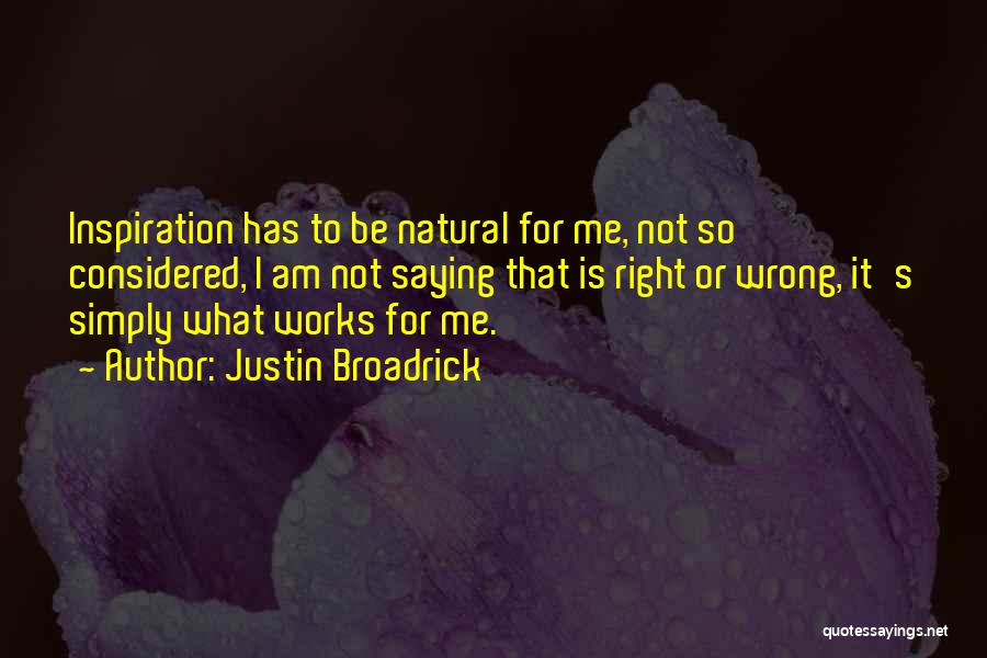 Justin Broadrick Quotes: Inspiration Has To Be Natural For Me, Not So Considered, I Am Not Saying That Is Right Or Wrong, It's