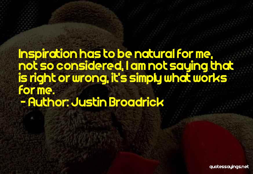 Justin Broadrick Quotes: Inspiration Has To Be Natural For Me, Not So Considered, I Am Not Saying That Is Right Or Wrong, It's