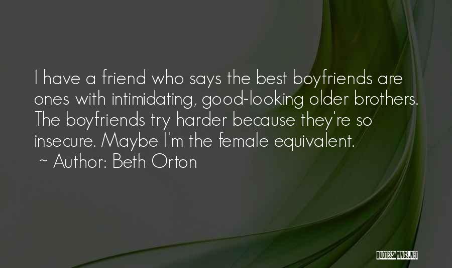 Beth Orton Quotes: I Have A Friend Who Says The Best Boyfriends Are Ones With Intimidating, Good-looking Older Brothers. The Boyfriends Try Harder