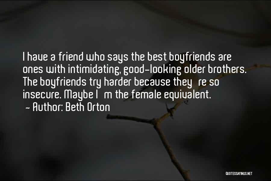 Beth Orton Quotes: I Have A Friend Who Says The Best Boyfriends Are Ones With Intimidating, Good-looking Older Brothers. The Boyfriends Try Harder