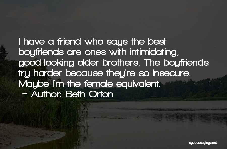 Beth Orton Quotes: I Have A Friend Who Says The Best Boyfriends Are Ones With Intimidating, Good-looking Older Brothers. The Boyfriends Try Harder