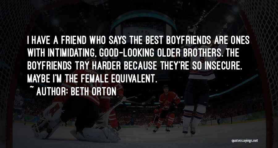 Beth Orton Quotes: I Have A Friend Who Says The Best Boyfriends Are Ones With Intimidating, Good-looking Older Brothers. The Boyfriends Try Harder