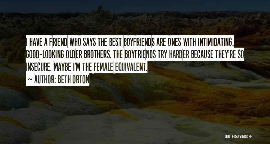 Beth Orton Quotes: I Have A Friend Who Says The Best Boyfriends Are Ones With Intimidating, Good-looking Older Brothers. The Boyfriends Try Harder