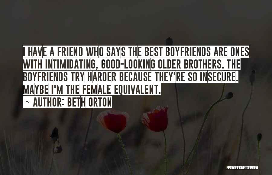 Beth Orton Quotes: I Have A Friend Who Says The Best Boyfriends Are Ones With Intimidating, Good-looking Older Brothers. The Boyfriends Try Harder