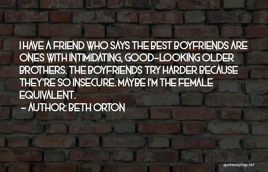 Beth Orton Quotes: I Have A Friend Who Says The Best Boyfriends Are Ones With Intimidating, Good-looking Older Brothers. The Boyfriends Try Harder