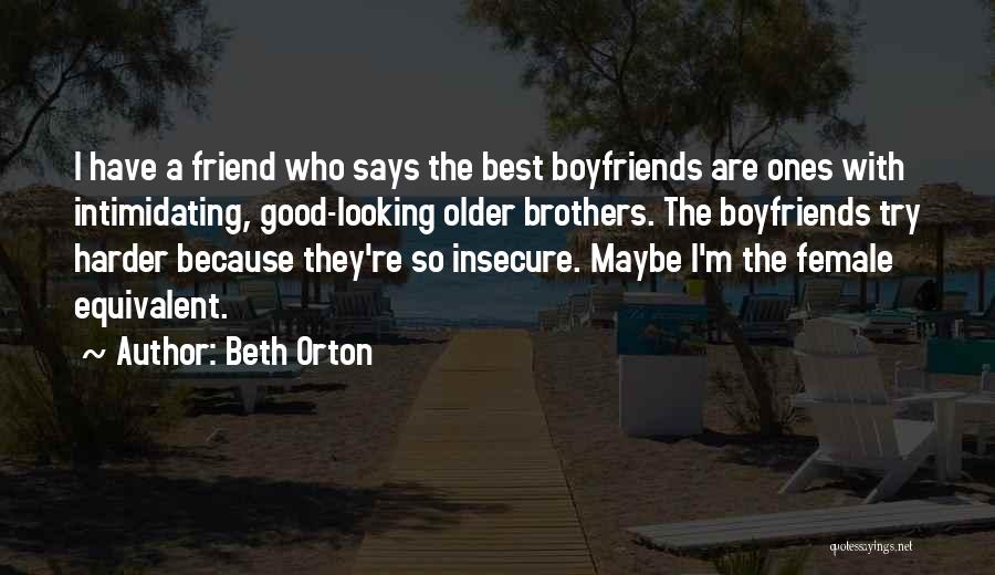 Beth Orton Quotes: I Have A Friend Who Says The Best Boyfriends Are Ones With Intimidating, Good-looking Older Brothers. The Boyfriends Try Harder