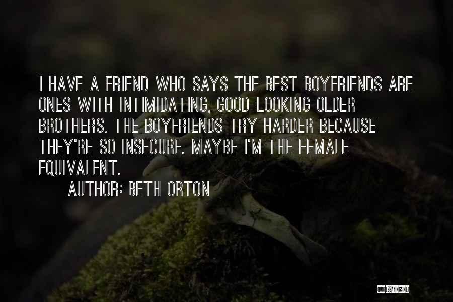 Beth Orton Quotes: I Have A Friend Who Says The Best Boyfriends Are Ones With Intimidating, Good-looking Older Brothers. The Boyfriends Try Harder