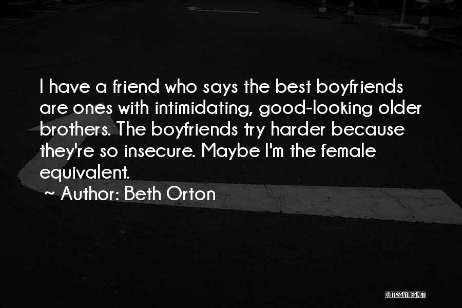 Beth Orton Quotes: I Have A Friend Who Says The Best Boyfriends Are Ones With Intimidating, Good-looking Older Brothers. The Boyfriends Try Harder