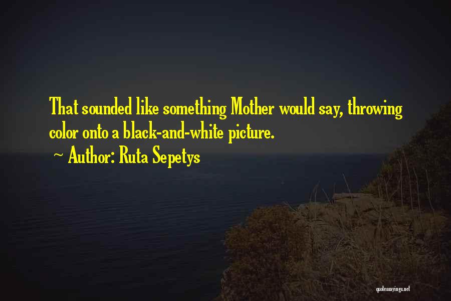 Ruta Sepetys Quotes: That Sounded Like Something Mother Would Say, Throwing Color Onto A Black-and-white Picture.