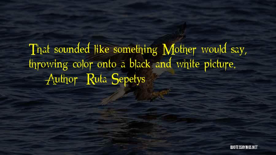 Ruta Sepetys Quotes: That Sounded Like Something Mother Would Say, Throwing Color Onto A Black-and-white Picture.