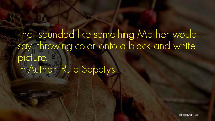 Ruta Sepetys Quotes: That Sounded Like Something Mother Would Say, Throwing Color Onto A Black-and-white Picture.