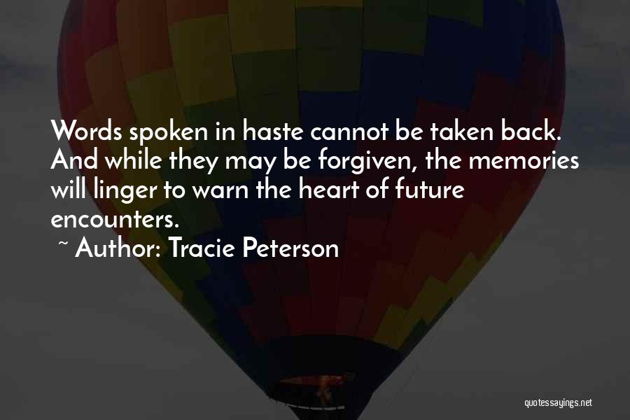 Tracie Peterson Quotes: Words Spoken In Haste Cannot Be Taken Back. And While They May Be Forgiven, The Memories Will Linger To Warn