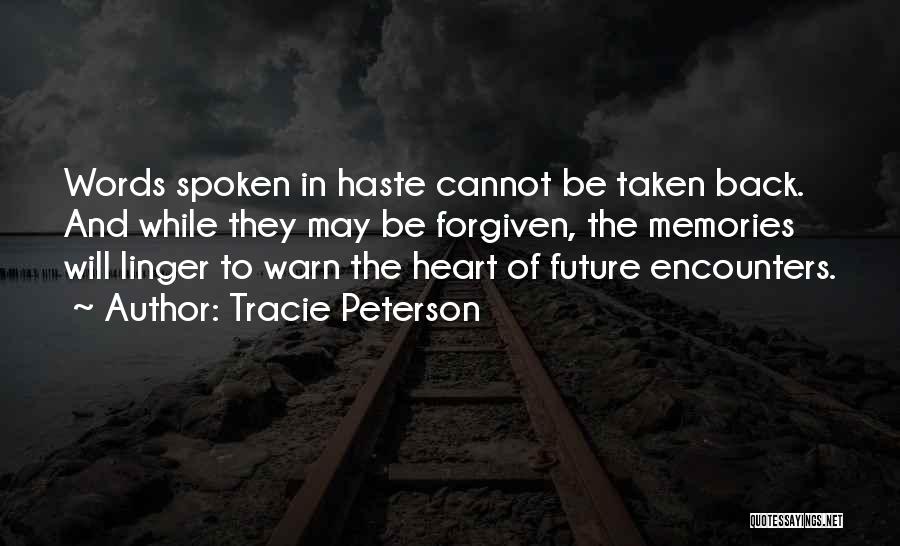 Tracie Peterson Quotes: Words Spoken In Haste Cannot Be Taken Back. And While They May Be Forgiven, The Memories Will Linger To Warn