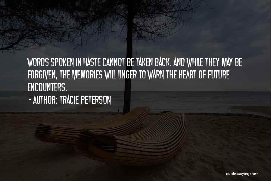 Tracie Peterson Quotes: Words Spoken In Haste Cannot Be Taken Back. And While They May Be Forgiven, The Memories Will Linger To Warn