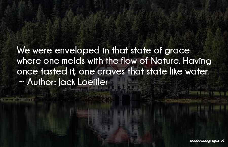 Jack Loeffler Quotes: We Were Enveloped In That State Of Grace Where One Melds With The Flow Of Nature. Having Once Tasted It,