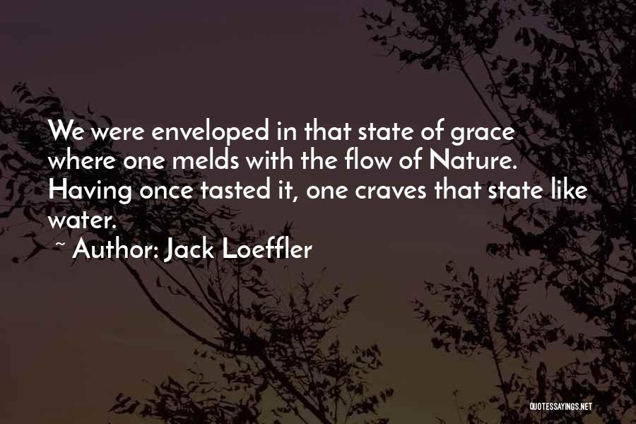 Jack Loeffler Quotes: We Were Enveloped In That State Of Grace Where One Melds With The Flow Of Nature. Having Once Tasted It,