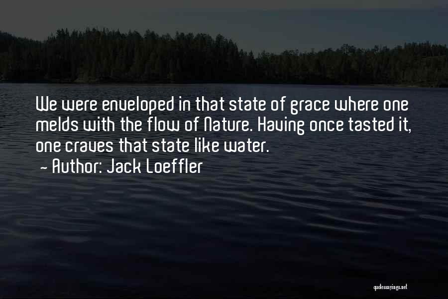 Jack Loeffler Quotes: We Were Enveloped In That State Of Grace Where One Melds With The Flow Of Nature. Having Once Tasted It,