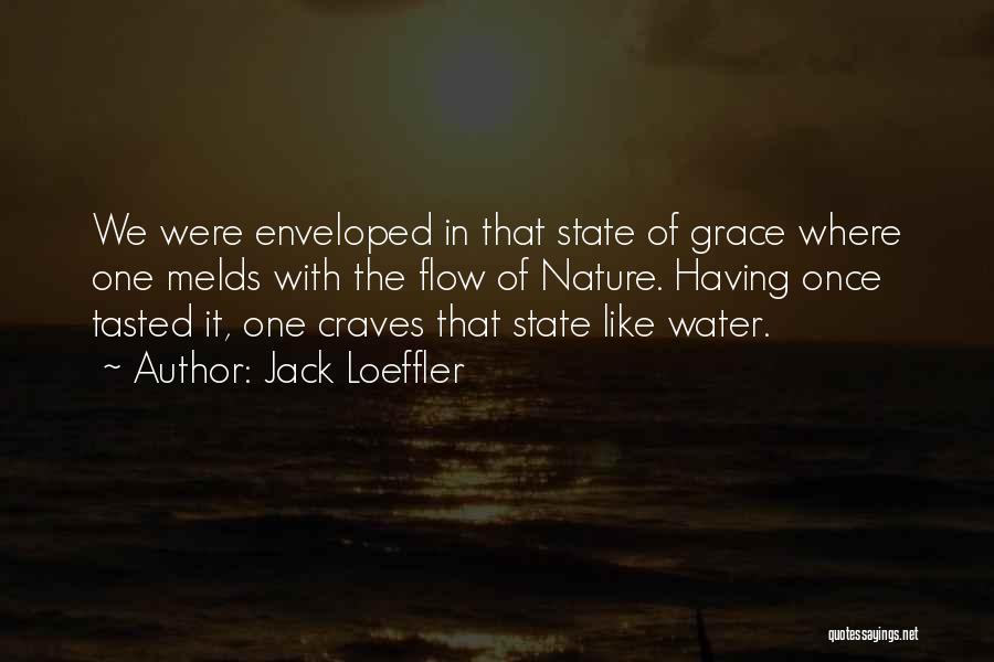 Jack Loeffler Quotes: We Were Enveloped In That State Of Grace Where One Melds With The Flow Of Nature. Having Once Tasted It,