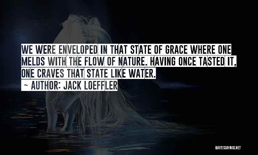 Jack Loeffler Quotes: We Were Enveloped In That State Of Grace Where One Melds With The Flow Of Nature. Having Once Tasted It,