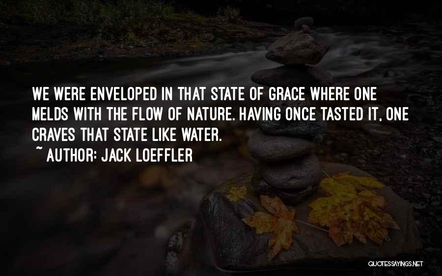 Jack Loeffler Quotes: We Were Enveloped In That State Of Grace Where One Melds With The Flow Of Nature. Having Once Tasted It,