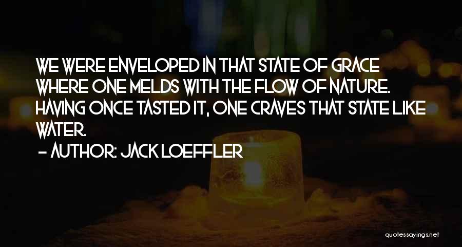Jack Loeffler Quotes: We Were Enveloped In That State Of Grace Where One Melds With The Flow Of Nature. Having Once Tasted It,