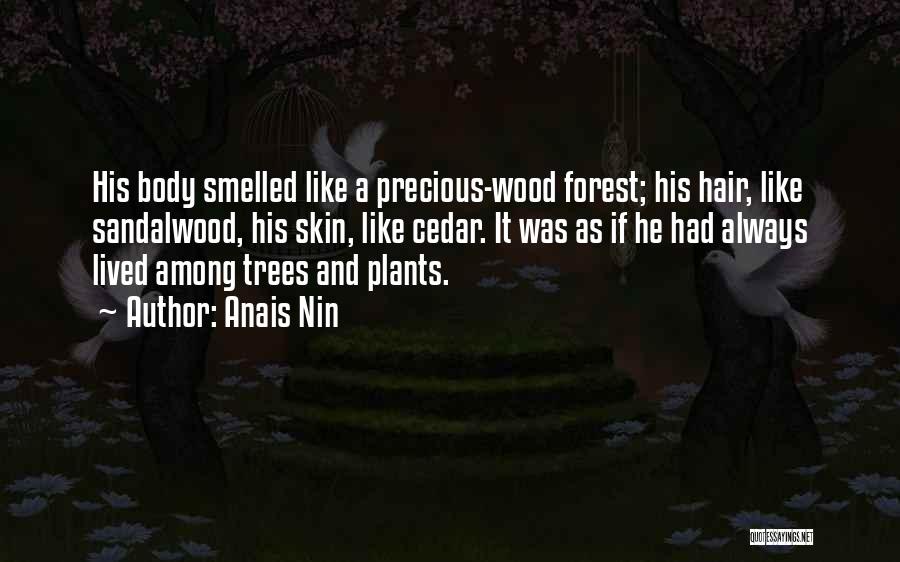 Anais Nin Quotes: His Body Smelled Like A Precious-wood Forest; His Hair, Like Sandalwood, His Skin, Like Cedar. It Was As If He