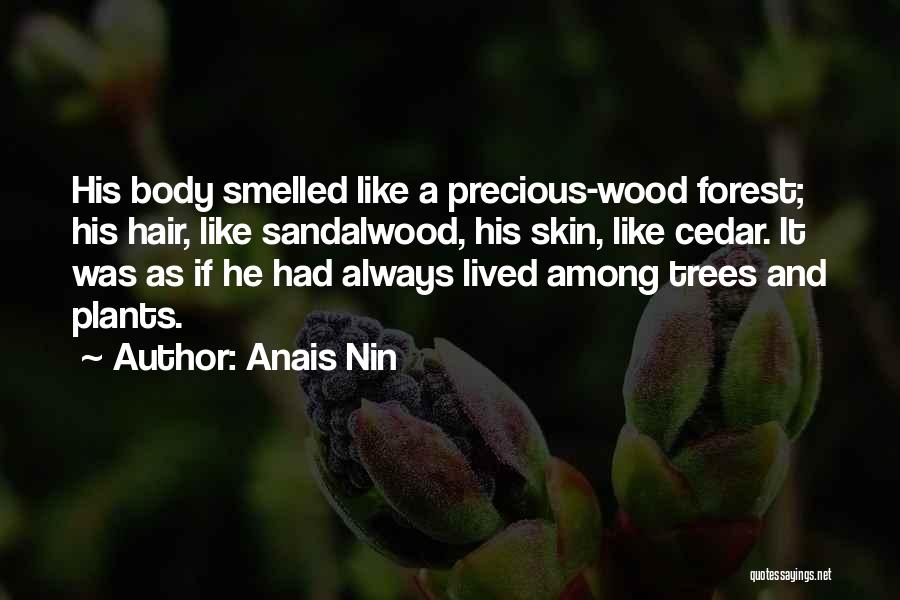 Anais Nin Quotes: His Body Smelled Like A Precious-wood Forest; His Hair, Like Sandalwood, His Skin, Like Cedar. It Was As If He