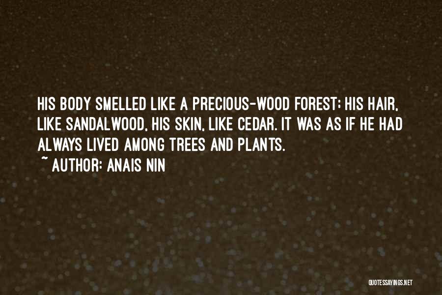 Anais Nin Quotes: His Body Smelled Like A Precious-wood Forest; His Hair, Like Sandalwood, His Skin, Like Cedar. It Was As If He