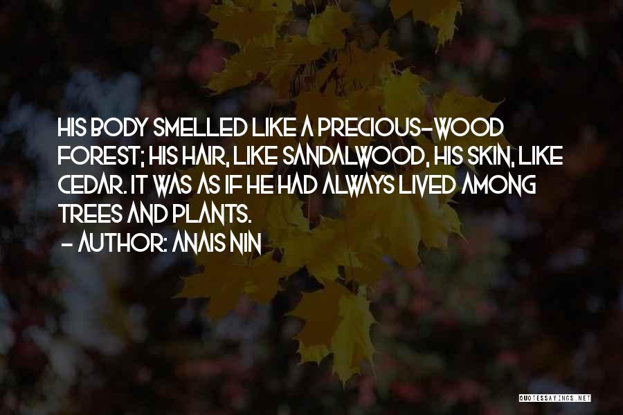 Anais Nin Quotes: His Body Smelled Like A Precious-wood Forest; His Hair, Like Sandalwood, His Skin, Like Cedar. It Was As If He