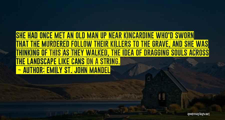 Emily St. John Mandel Quotes: She Had Once Met An Old Man Up Near Kincardine Who'd Sworn That The Murdered Follow Their Killers To The