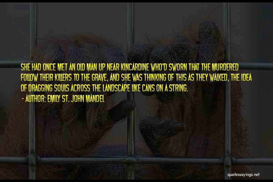Emily St. John Mandel Quotes: She Had Once Met An Old Man Up Near Kincardine Who'd Sworn That The Murdered Follow Their Killers To The