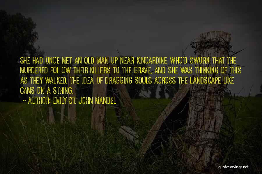 Emily St. John Mandel Quotes: She Had Once Met An Old Man Up Near Kincardine Who'd Sworn That The Murdered Follow Their Killers To The