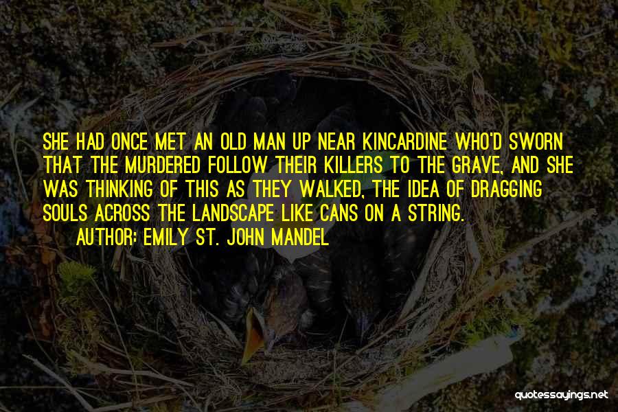 Emily St. John Mandel Quotes: She Had Once Met An Old Man Up Near Kincardine Who'd Sworn That The Murdered Follow Their Killers To The