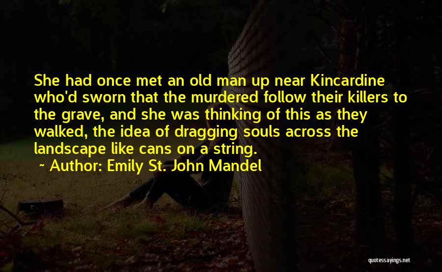 Emily St. John Mandel Quotes: She Had Once Met An Old Man Up Near Kincardine Who'd Sworn That The Murdered Follow Their Killers To The