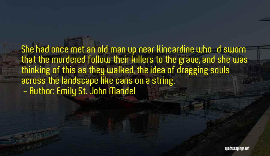 Emily St. John Mandel Quotes: She Had Once Met An Old Man Up Near Kincardine Who'd Sworn That The Murdered Follow Their Killers To The