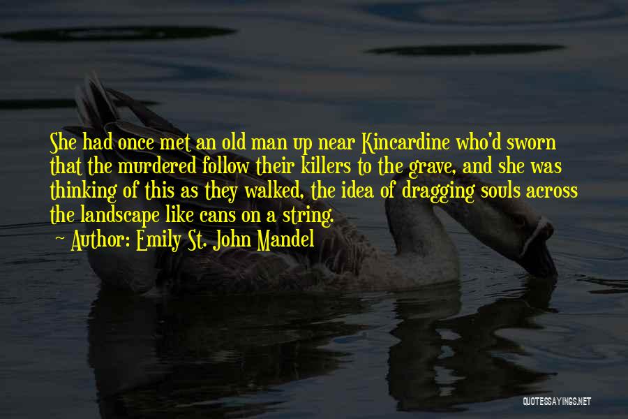 Emily St. John Mandel Quotes: She Had Once Met An Old Man Up Near Kincardine Who'd Sworn That The Murdered Follow Their Killers To The