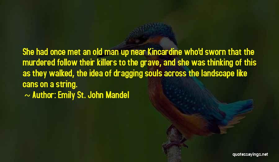 Emily St. John Mandel Quotes: She Had Once Met An Old Man Up Near Kincardine Who'd Sworn That The Murdered Follow Their Killers To The