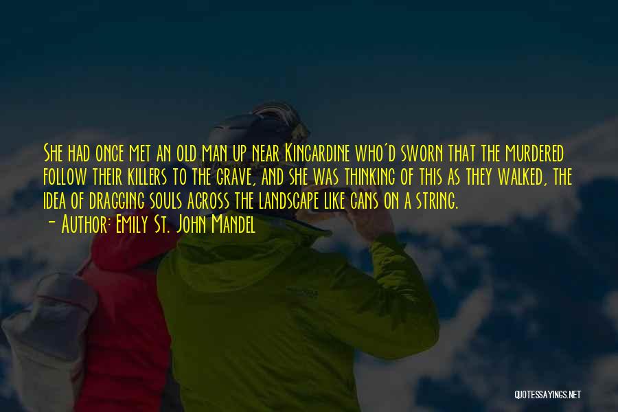 Emily St. John Mandel Quotes: She Had Once Met An Old Man Up Near Kincardine Who'd Sworn That The Murdered Follow Their Killers To The