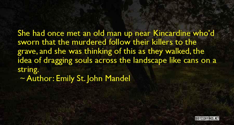Emily St. John Mandel Quotes: She Had Once Met An Old Man Up Near Kincardine Who'd Sworn That The Murdered Follow Their Killers To The